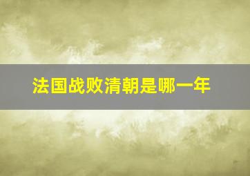 法国战败清朝是哪一年