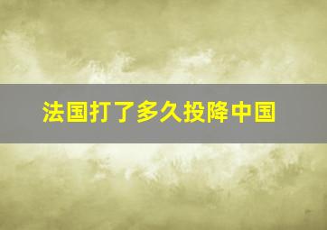 法国打了多久投降中国