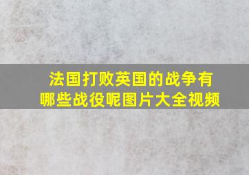 法国打败英国的战争有哪些战役呢图片大全视频