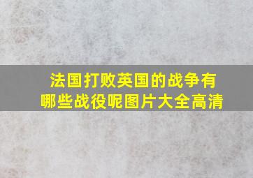 法国打败英国的战争有哪些战役呢图片大全高清