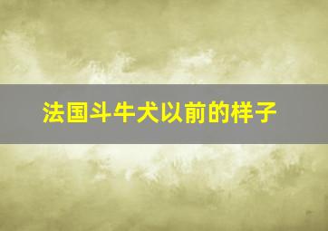 法国斗牛犬以前的样子