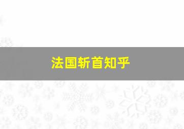 法国斩首知乎