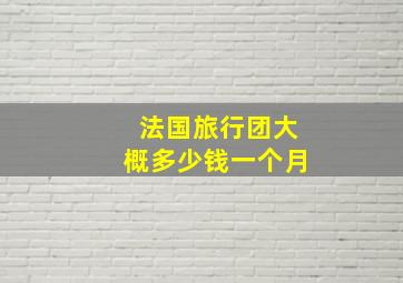 法国旅行团大概多少钱一个月