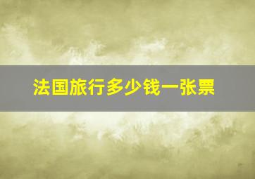 法国旅行多少钱一张票