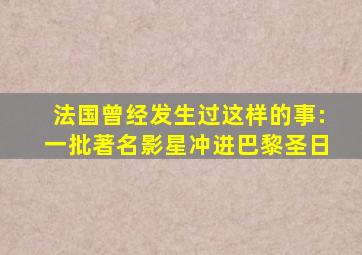 法国曾经发生过这样的事:一批著名影星冲进巴黎圣日