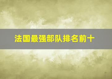 法国最强部队排名前十