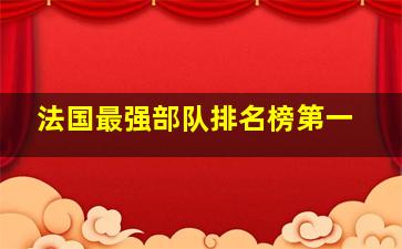 法国最强部队排名榜第一