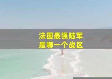 法国最强陆军是哪一个战区