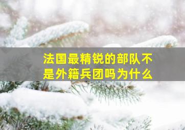 法国最精锐的部队不是外籍兵团吗为什么