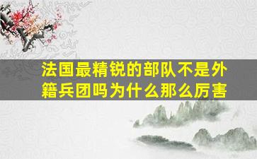 法国最精锐的部队不是外籍兵团吗为什么那么厉害