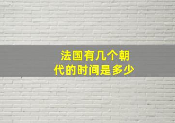 法国有几个朝代的时间是多少