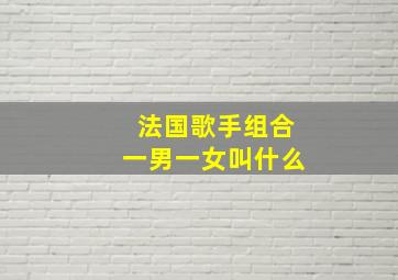 法国歌手组合一男一女叫什么