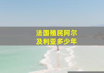 法国殖民阿尔及利亚多少年