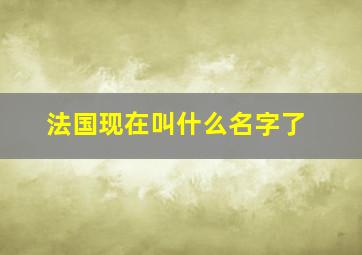 法国现在叫什么名字了