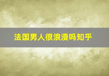 法国男人很浪漫吗知乎