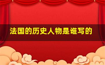 法国的历史人物是谁写的