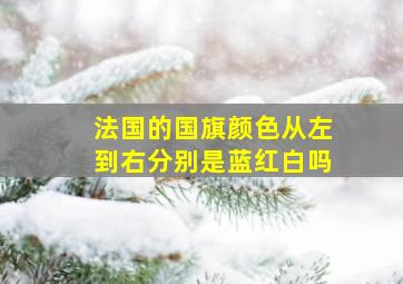 法国的国旗颜色从左到右分别是蓝红白吗