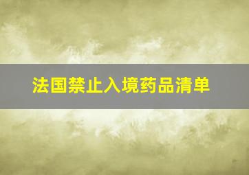 法国禁止入境药品清单