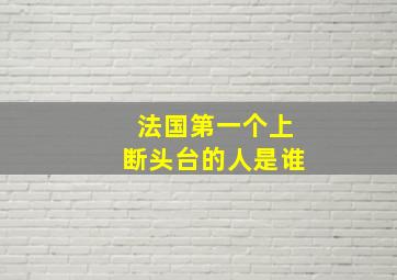 法国第一个上断头台的人是谁