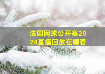 法国网球公开赛2024直播回放在哪看