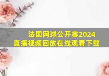 法国网球公开赛2024直播视频回放在线观看下载