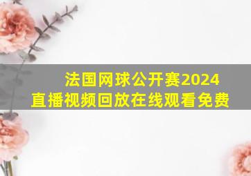 法国网球公开赛2024直播视频回放在线观看免费