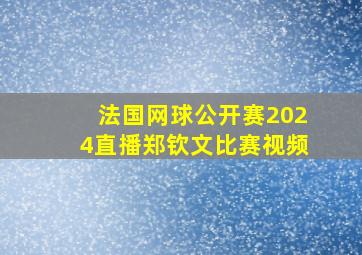 法国网球公开赛2024直播郑钦文比赛视频