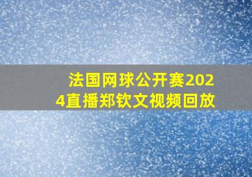 法国网球公开赛2024直播郑钦文视频回放