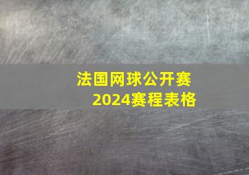 法国网球公开赛2024赛程表格