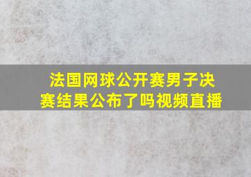 法国网球公开赛男子决赛结果公布了吗视频直播