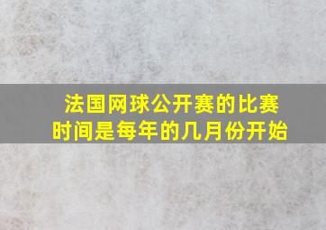 法国网球公开赛的比赛时间是每年的几月份开始