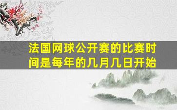 法国网球公开赛的比赛时间是每年的几月几日开始