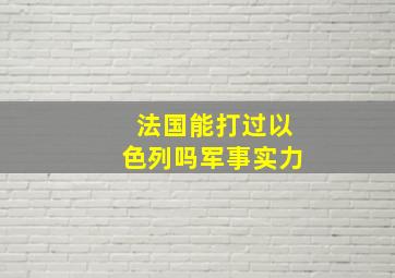 法国能打过以色列吗军事实力