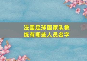 法国足球国家队教练有哪些人员名字