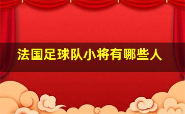 法国足球队小将有哪些人