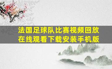 法国足球队比赛视频回放在线观看下载安装手机版