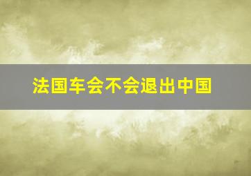 法国车会不会退出中国