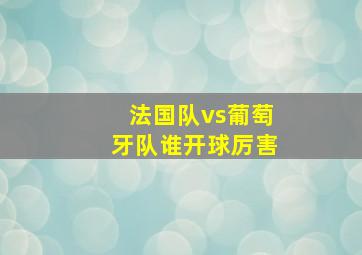 法国队vs葡萄牙队谁开球厉害