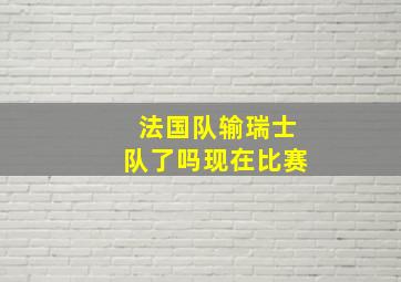 法国队输瑞士队了吗现在比赛