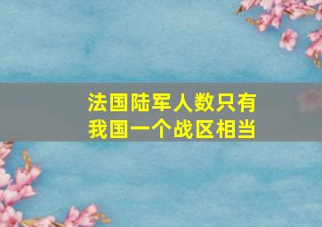 法国陆军人数只有我国一个战区相当