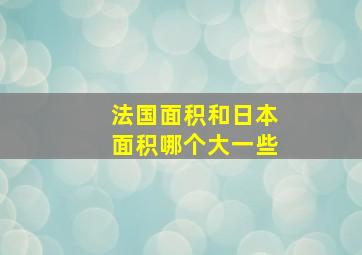 法国面积和日本面积哪个大一些