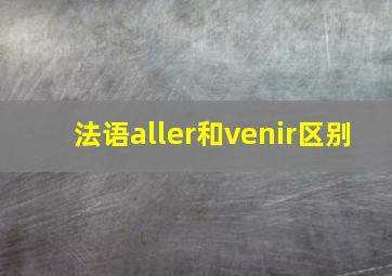 法语aller和venir区别