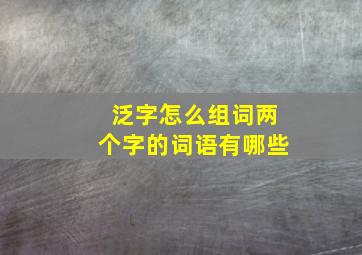 泛字怎么组词两个字的词语有哪些