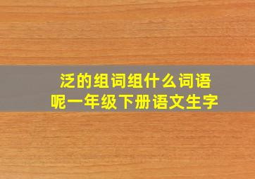 泛的组词组什么词语呢一年级下册语文生字