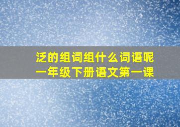 泛的组词组什么词语呢一年级下册语文第一课