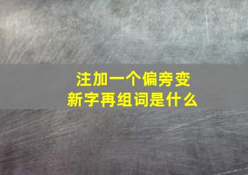 注加一个偏旁变新字再组词是什么