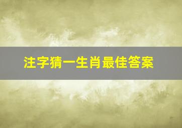 注字猜一生肖最佳答案