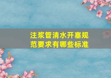 注浆管清水开塞规范要求有哪些标准