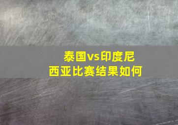 泰国vs印度尼西亚比赛结果如何