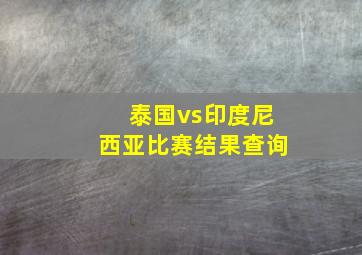 泰国vs印度尼西亚比赛结果查询